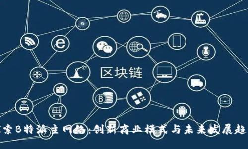 探索B特派主网络：创新商业模式与未来发展趋势