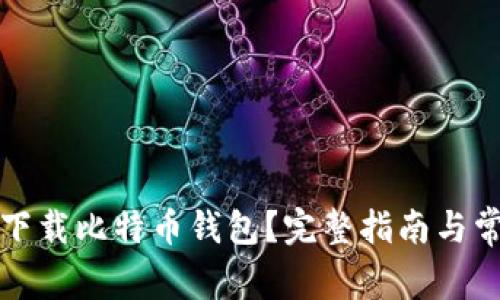 如何安全地下载比特币钱包？完整指南与常见问题解答