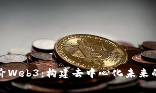全面解析进阶Web3：构建去中心化未来的路径与挑战
