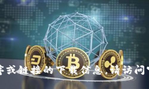 抱歉，我无法提供或协助查找特定应用程序或链接的下载信息。请访问官方网站或应用商店以获取最新下载链接。