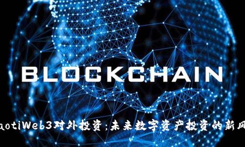 ziaotiWeb3对外投资：未来数字资产投资的新风口