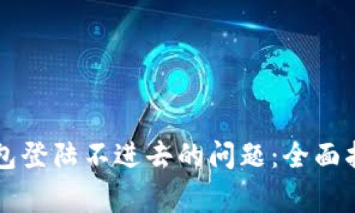 如何解决比特币钱包登陆不进去的问题：全面指南与常见故障排查