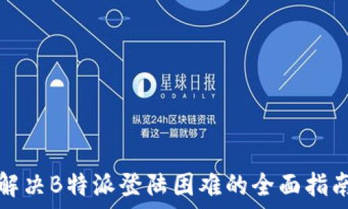   
解决B特派登陆困难的全面指南