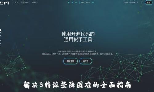   
解决B特派登陆困难的全面指南
