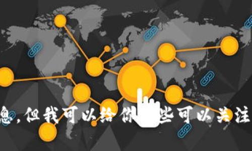 抱歉，我无法提供实时更新的信息，但我可以给你一些可以关注的方面，帮助你寻找最新的信息。