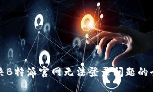 如何解决B特派官网无法登录问题的全面指南