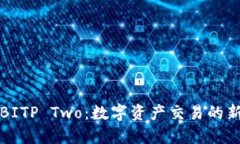 探索BITP Two：数字资产交易