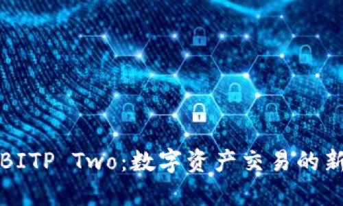 探索BITP Two：数字资产交易的新纪元