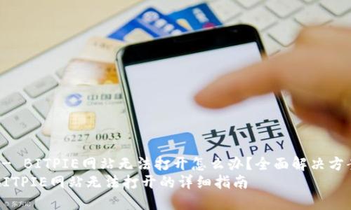 首页 - BITPIE网站无法打开怎么办？全面解决方案汇总
解决BITPIE网站无法打开的详细指南