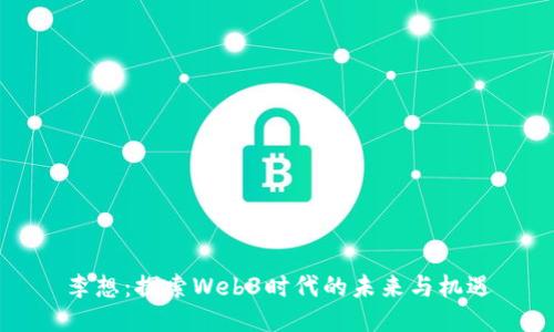 李想：探索Web3时代的未来与机遇