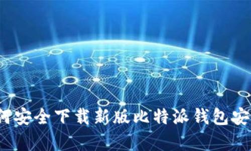 深度解析：如何安全下载新版比特派钱包安卓版手机应用