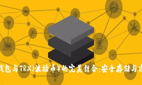 深入探索BitPie钱包与TRX（波场币）的完美结合：安全存储与方便交易的新选择