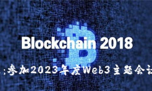 探索Web3未来：参加2023年度Web3主题会议的机会与展望