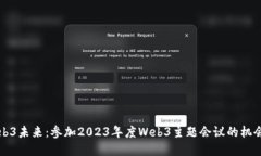 探索Web3未来：参加2023年度Web3主题会议的机会与