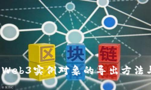 深入解析：Web3实例对象的导出方法与最佳实践