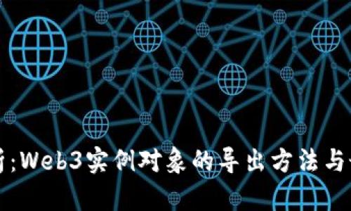 深入解析：Web3实例对象的导出方法与最佳实践