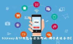 BitKeep与TP钱包全方位对比：哪个更适合你？