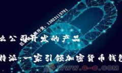 比特派是什么公司开发的产品深入了解比特派：