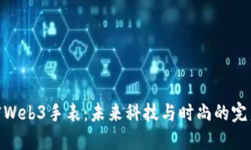 : 解密Web3手表:未来科技与时尚的完美结合