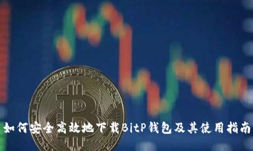 如何安全高效地下载BitP钱包及其使用指南