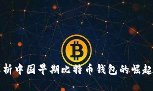 深度解析中国早期比特币钱包的崛起与发展