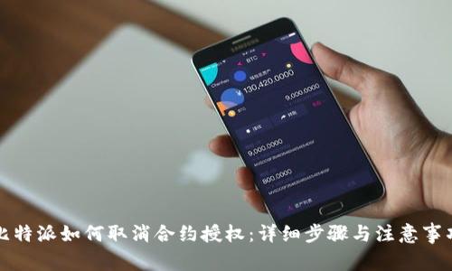 比特派如何取消合约授权：详细步骤与注意事项
