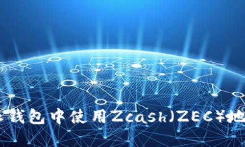 如何在B特派钱包中使用Zcash（ZEC）地址：全面指南