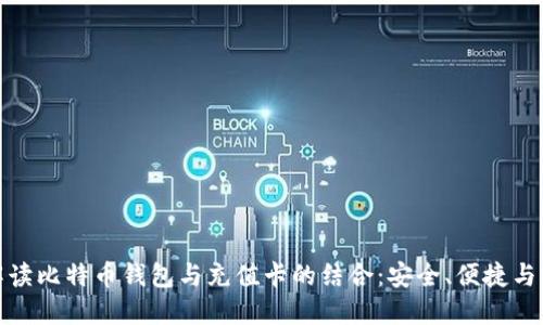 全面解读比特币钱包与充值卡的结合：安全、便捷与实用性