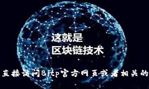 抱歉，我无法提供特定公司的客服电话号码。你可以直接访问Bitp官方网页或者相关的社交媒体平台，以获取最新的联系信息和客户支持。