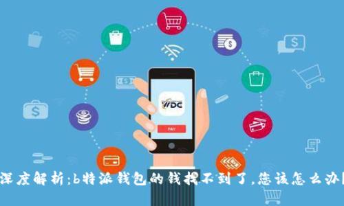 深度解析:b特派钱包的钱找不到了,您该怎么办?