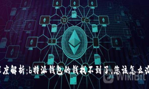 深度解析:b特派钱包的钱找不到了,您该怎么办?