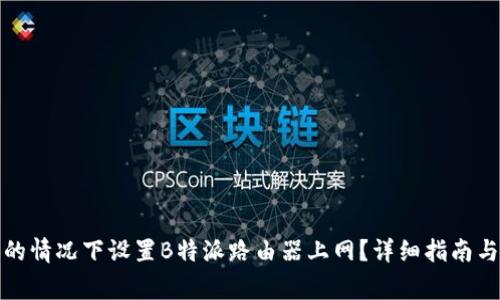 如何在不联网的情况下设置B特派路由器上网?详细指南与常见问题解答