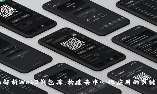 全面解析Web3钱包库：构建去中心化应用的关键要素