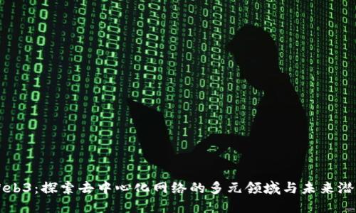Web3：探索去中心化网络的多元领域与未来潜力