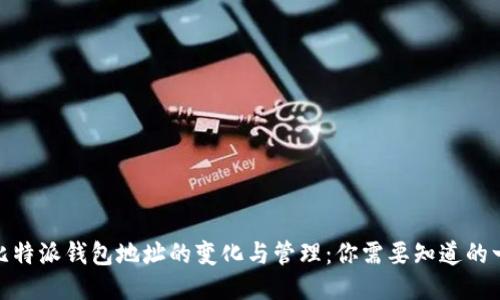 : 比特派钱包地址的变化与管理:你需要知道的一切