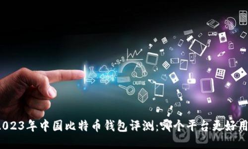 2023年中国比特币钱包评测:哪个平台更好用?