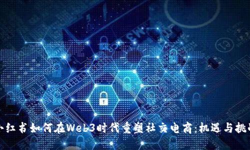 小红书如何在Web3时代重塑社交电商:机遇与挑战