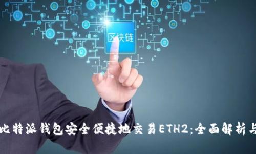如何通过比特派钱包安全便捷地交易ETH2:全面解析与操作指南