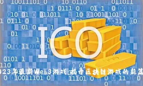 2023年最新Web3游戏：揭开区块链游戏的新篇章