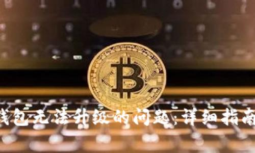 如何解决B特派钱包无法升级的问题:详细指南与常见疑问解答