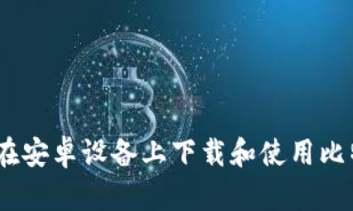 全面指南:如何在安卓设备上下载和使用比特币区块链钱包