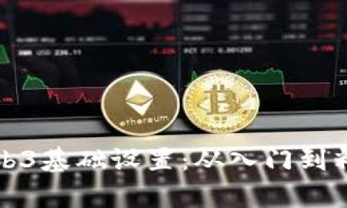 全面解析Web3基础设置:从入门到精通的全指南