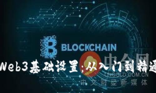 全面解析Web3基础设置:从入门到精通的全指南