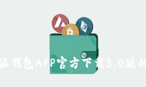 全方位解析：B特派钱包APP官方下载5.0版的功能与使用体验