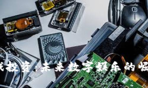 Web3游戏投资:未来数字娱乐的崛起与机遇