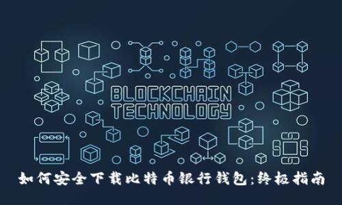 如何安全下载比特币银行钱包:终极指南