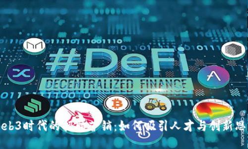 Web3时代的招聘营销:如何吸引人才与创新思维