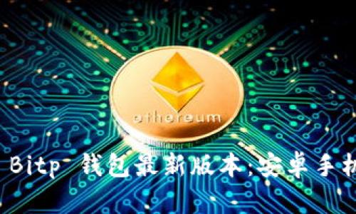 如何下载与安装 Bitp 钱包最新版本:安卓手机用户的全面指南