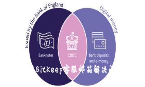 如何有效利用BitKeep客服邮箱解决问题:详尽指南