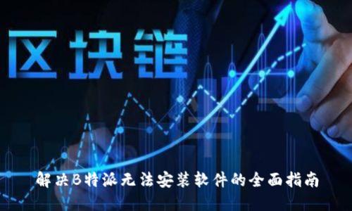 解决B特派无法安装软件的全面指南